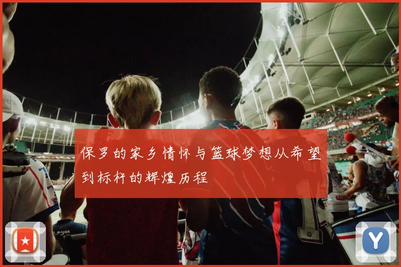 保罗的家乡情怀与篮球梦想从希望到标杆的辉煌历程
