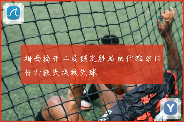 梅西梅开二度锁定胜局纳什维尔门将扑救失误致失球