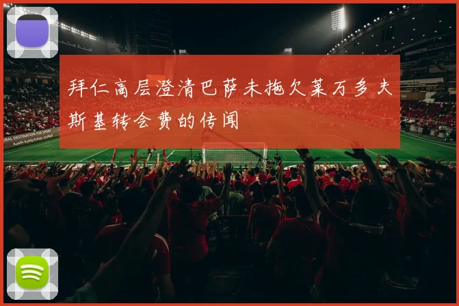 拜仁高层澄清巴萨未拖欠莱万多夫斯基转会费的传闻