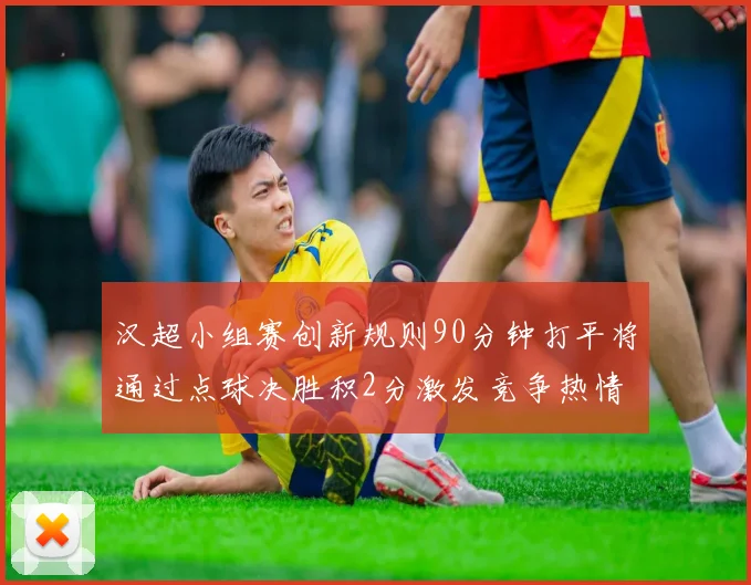 汉超小组赛创新规则90分钟打平将通过点球决胜积2分激发竞争热情