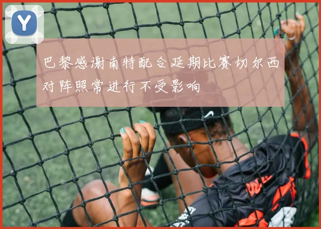 巴黎感谢南特配合延期比赛切尔西对阵照常进行不受影响