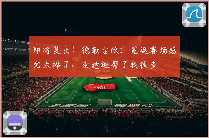 即将复出！德勒古欣：重返赛场感觉太棒了，麦迪逊帮了我很多
