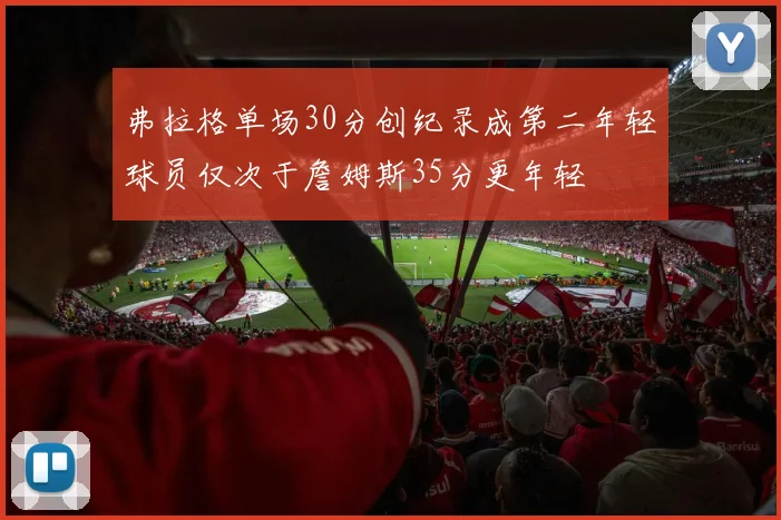 弗拉格单场30分创纪录成第二年轻球员仅次于詹姆斯35分更年轻