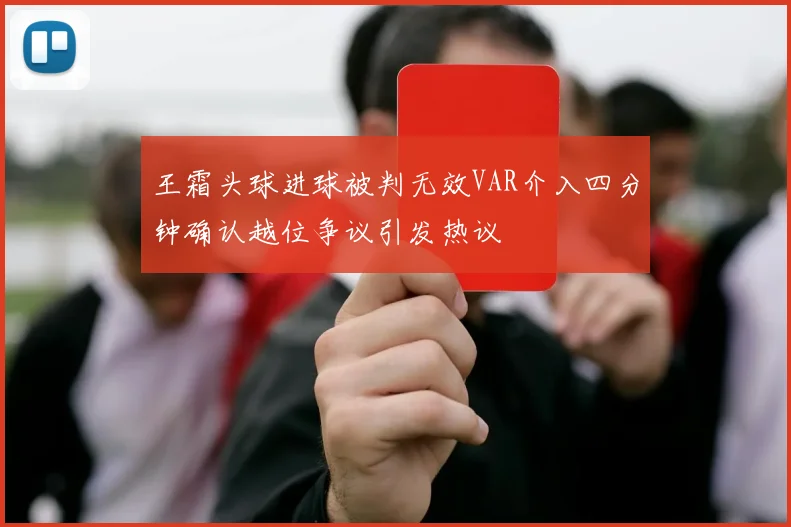 王霜头球进球被判无效VAR介入四分钟确认越位争议引发热议