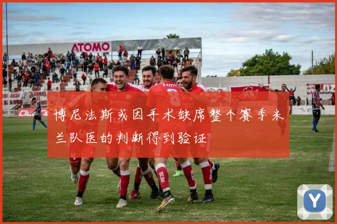 博尼法斯或因手术缺席整个赛季米兰队医的判断得到验证