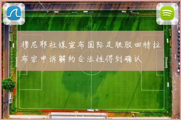 穆尼耶社媒宣布国际足联驳回特拉布宗申诉解约合法性得到确认