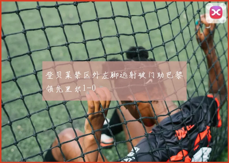 登贝莱禁区外左脚远射破门助巴黎领先里尔1-0