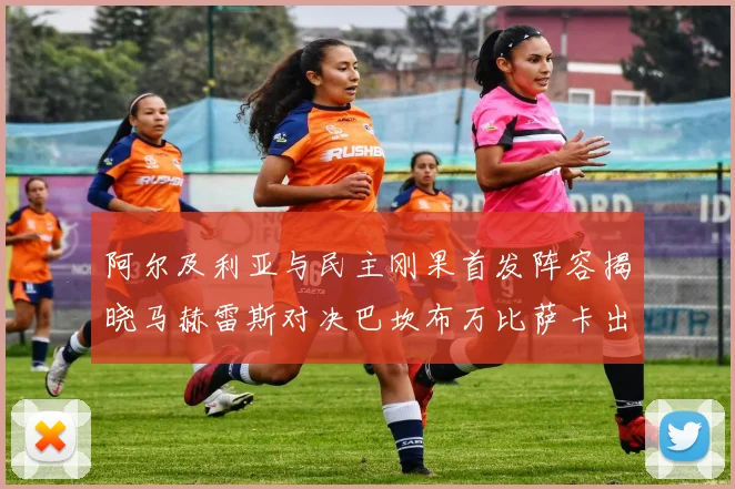 阿尔及利亚与民主刚果首发阵容揭晓马赫雷斯对决巴坎布万比萨卡出战