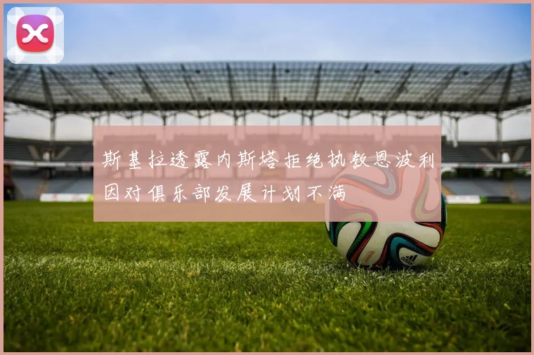 斯基拉透露内斯塔拒绝执教恩波利因对俱乐部发展计划不满