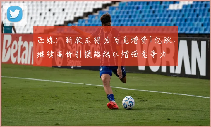 西媒：新股东将为马竞增资1亿欧，继续高价引援路线以增强竞争力