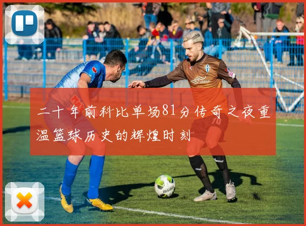 二十年前科比单场81分传奇之夜重温篮球历史的辉煌时刻