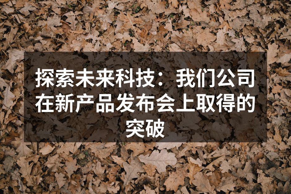 探索未来科技：我们公司在新产品发布会上取得的突破