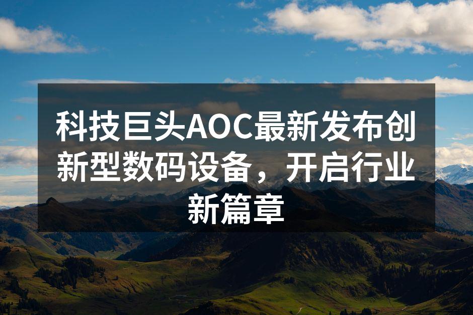 科技巨头AOC最新发布创新型数码设备，开启行业新篇章